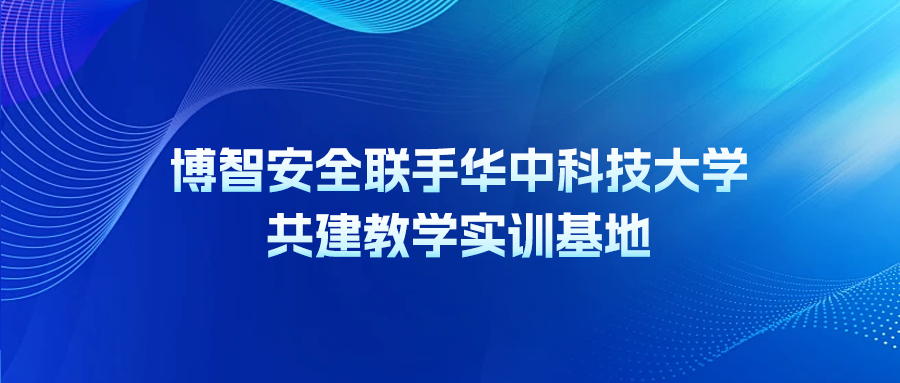 博智安全聯(lián)手華中科技大學(xué)共建教學(xué)實(shí)訓(xùn)基地