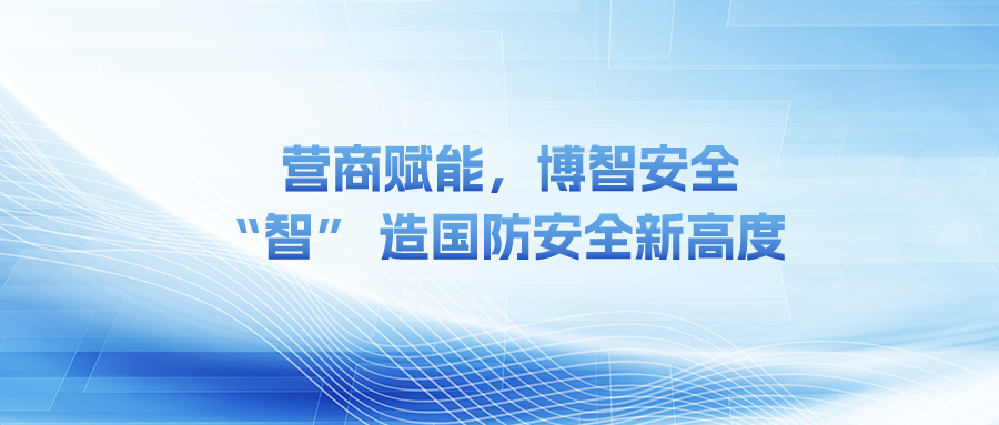 營(yíng)商賦能，博智安全 “智” 造國(guó)防安全新高度