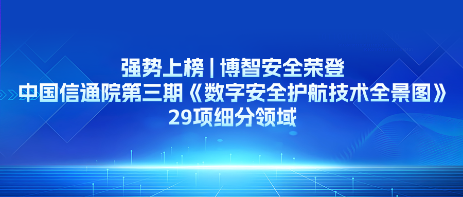 強(qiáng)勢(shì)上榜 | 博智安全榮登中國(guó)信通院第三期《數(shù)字安全護(hù)航技術(shù)全景圖》29項(xiàng)細(xì)分領(lǐng)域